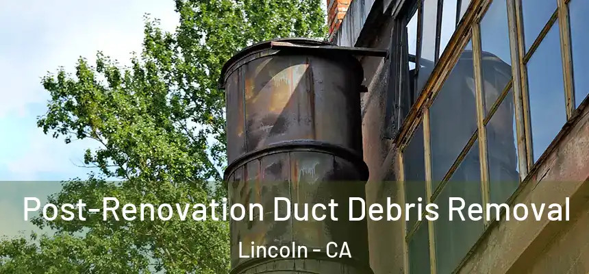 Post-Renovation Duct Debris Removal Lincoln - CA